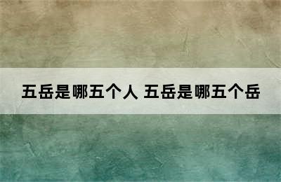 五岳是哪五个人 五岳是哪五个岳